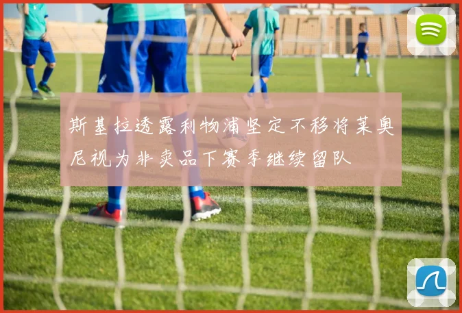 斯基拉透露利物浦坚定不移将莱奥尼视为非卖品下赛季继续留队