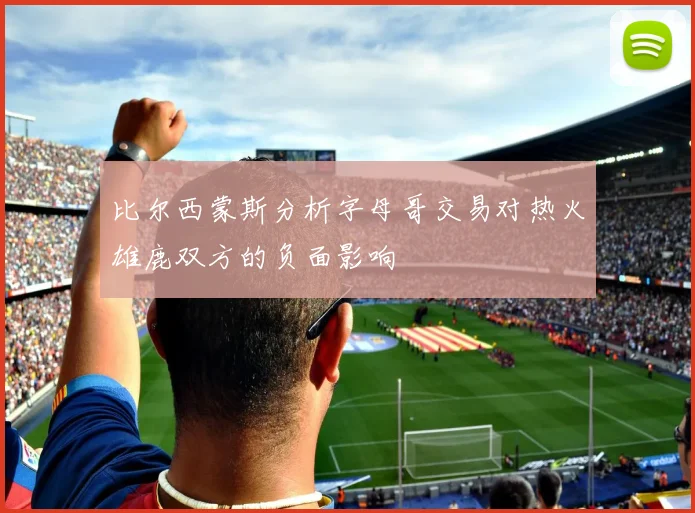 比尔西蒙斯分析字母哥交易对热火雄鹿双方的负面影响