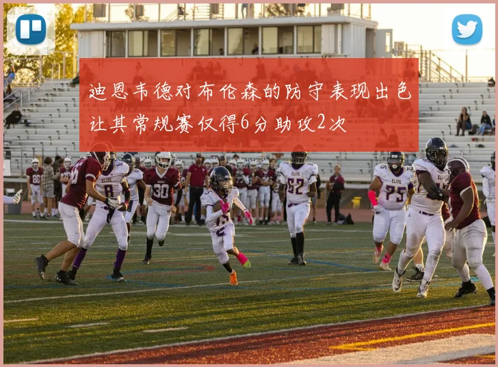迪恩韦德对布伦森的防守表现出色让其常规赛仅得6分助攻2次