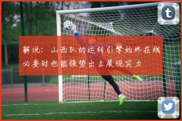 解说：山西队的运转引擎始终在线必要时也能强势出击展现实力