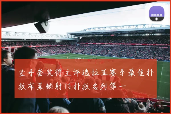 金手套奖得主评选拉亚赛季最佳扑救布莱顿射门扑救名列第一