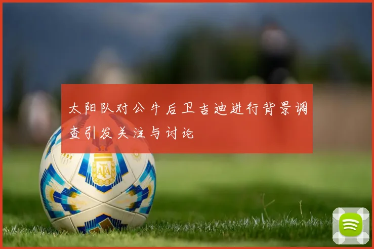 太阳队对公牛后卫吉迪进行背景调查引发关注与讨论