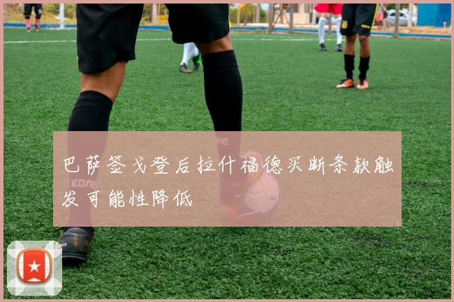 巴萨签戈登后拉什福德买断条款触发可能性降低